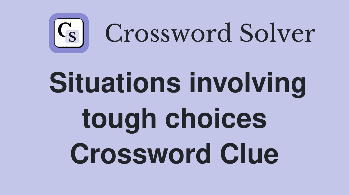 Situations involving tough choices Crossword Clue