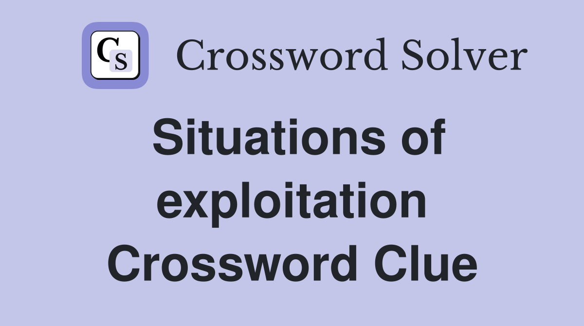 Situations of exploitation Crossword Clue