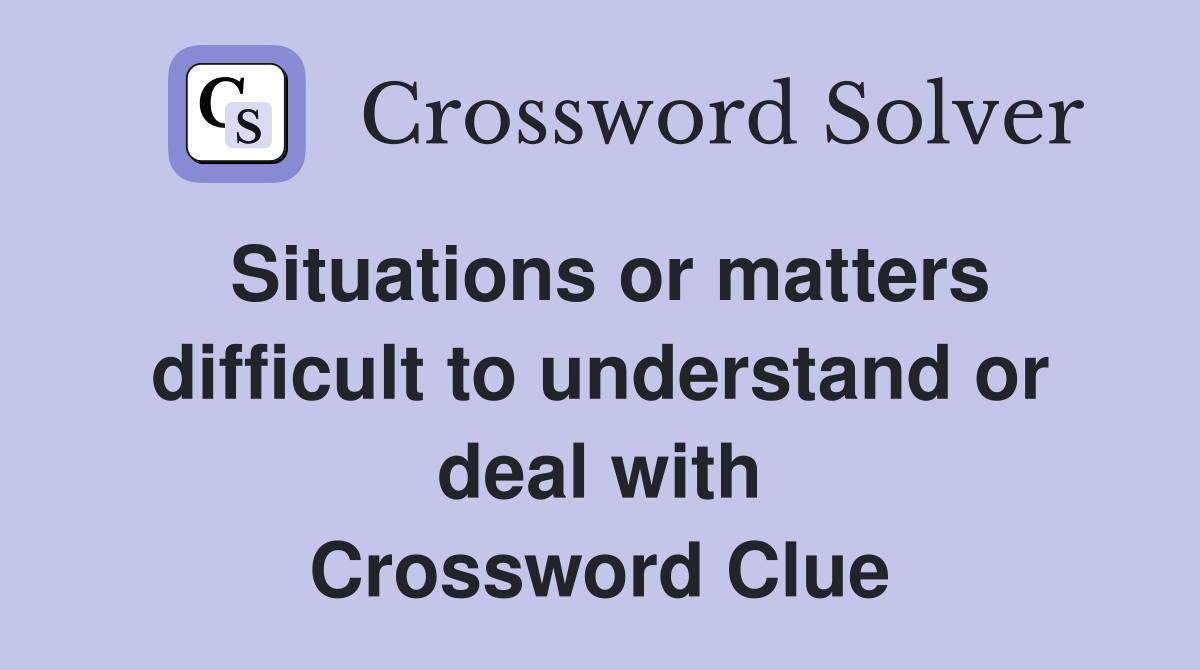 Situations or matters difficult to understand or deal with Crossword Clue