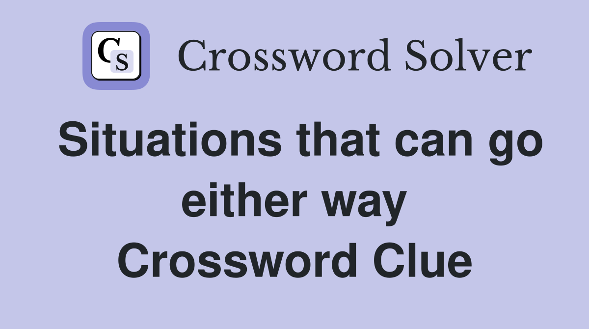 Situations that can go either way Crossword Clue