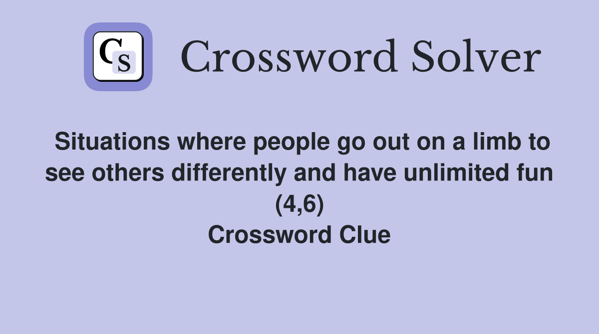 Situations where people go out on a limb to see others differently and have unlimited fun (4,6) Crossword Clue