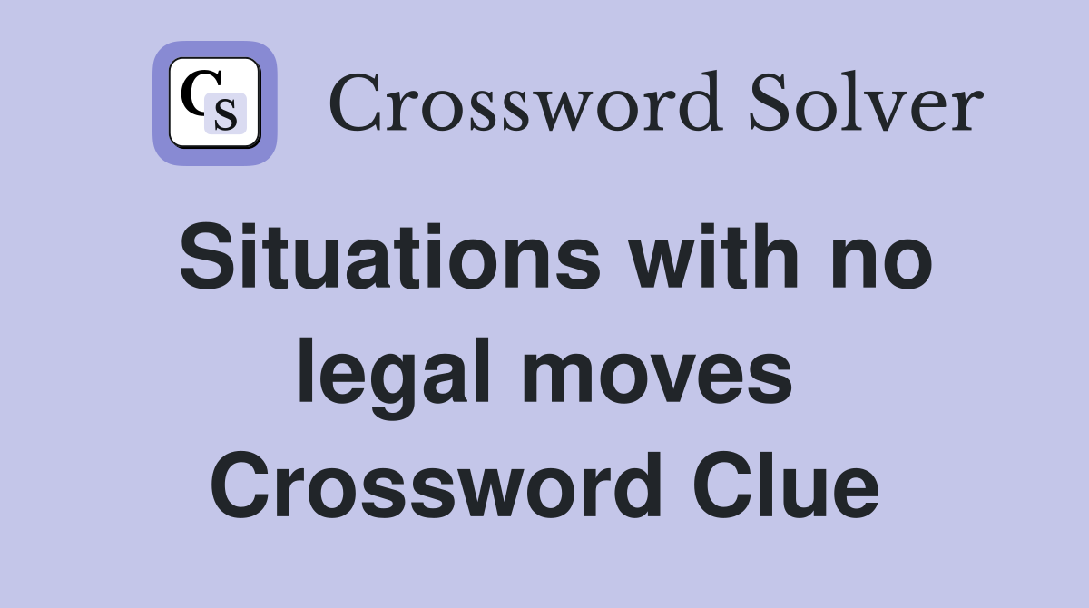 Situations with no legal moves Crossword Clue