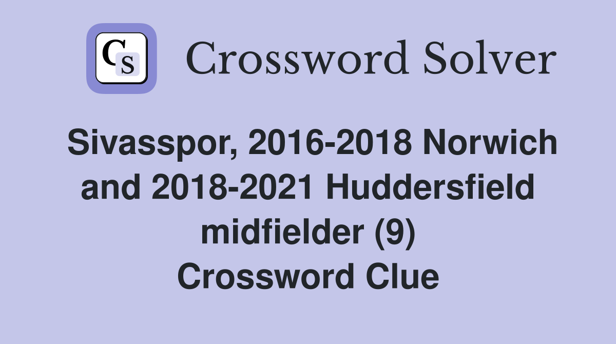 Sivasspor, 2016-2018 Norwich and 2018-2021 Huddersfield midfielder (9) Crossword Clue