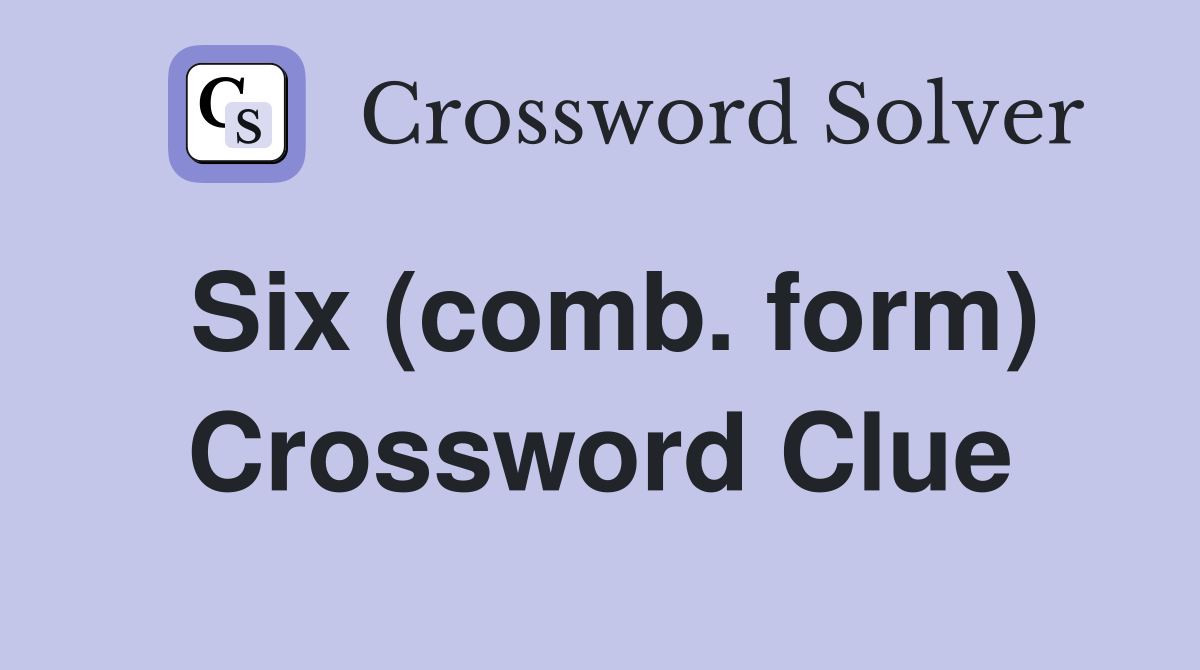 Six (comb. form) Crossword Clue