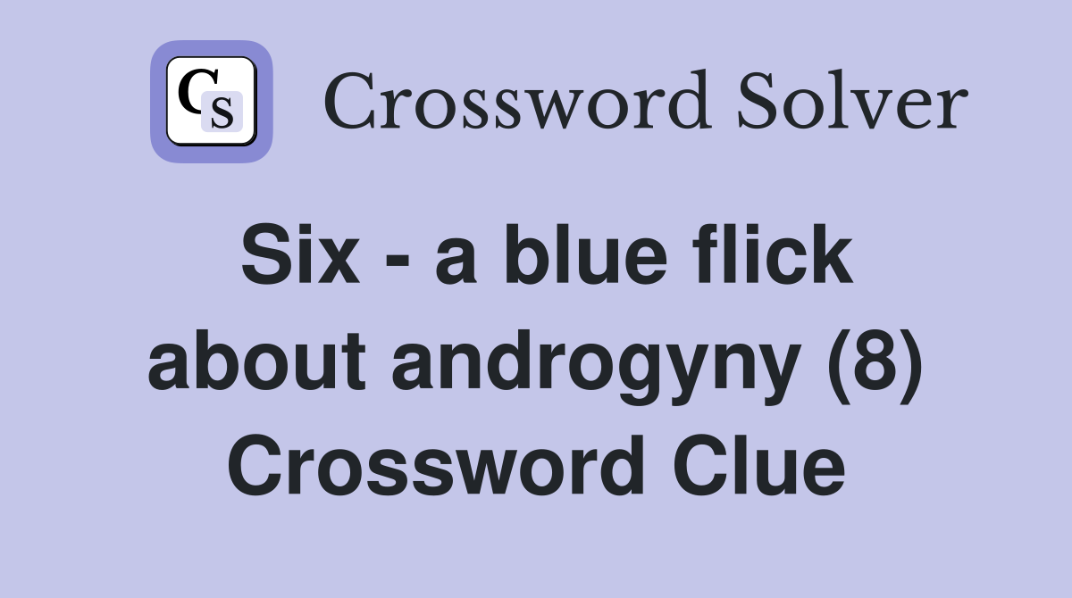 Six - a blue flick about androgyny (8) Crossword Clue