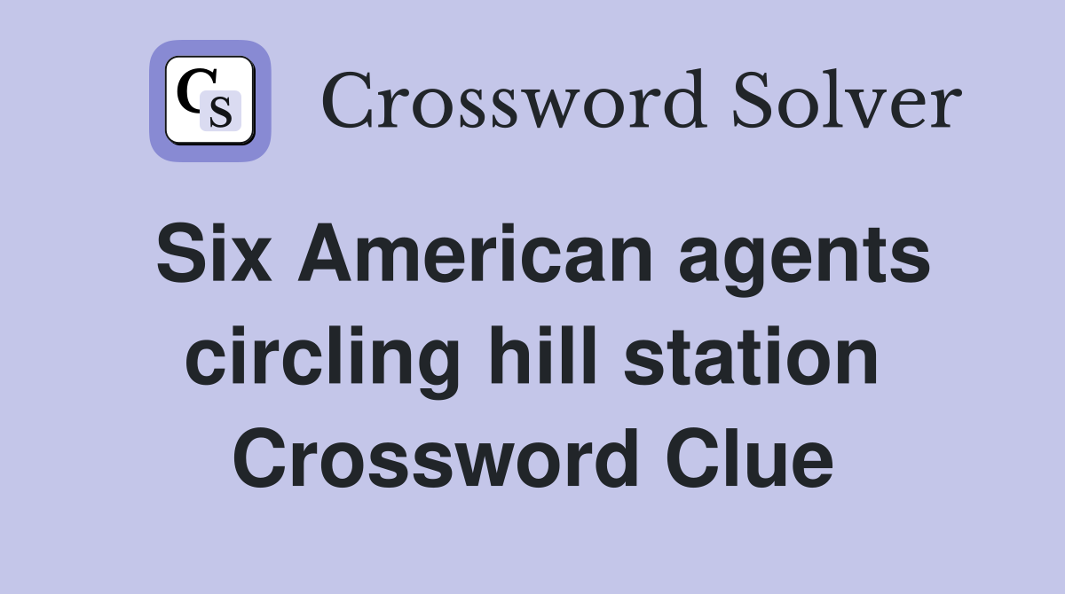 Six American agents circling hill station Crossword Clue