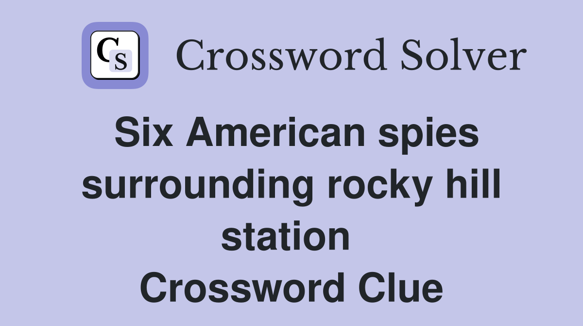 Six American spies surrounding rocky hill station  Crossword Clue