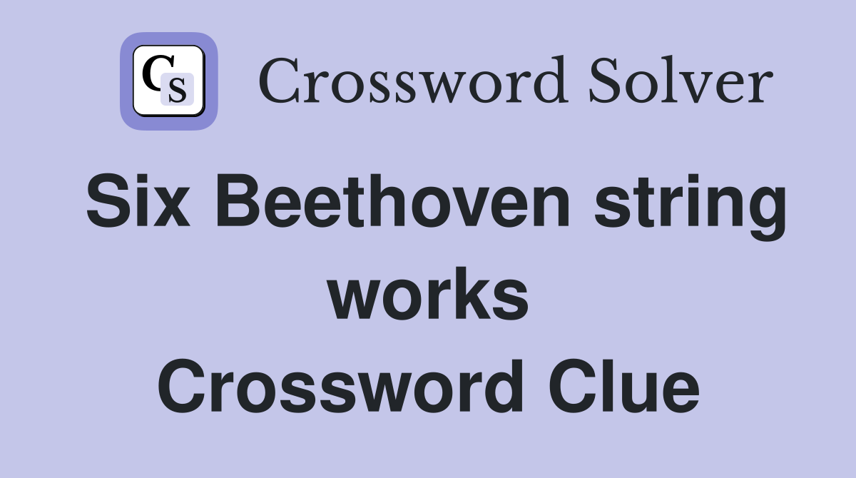 Six Beethoven string works Crossword Clue
