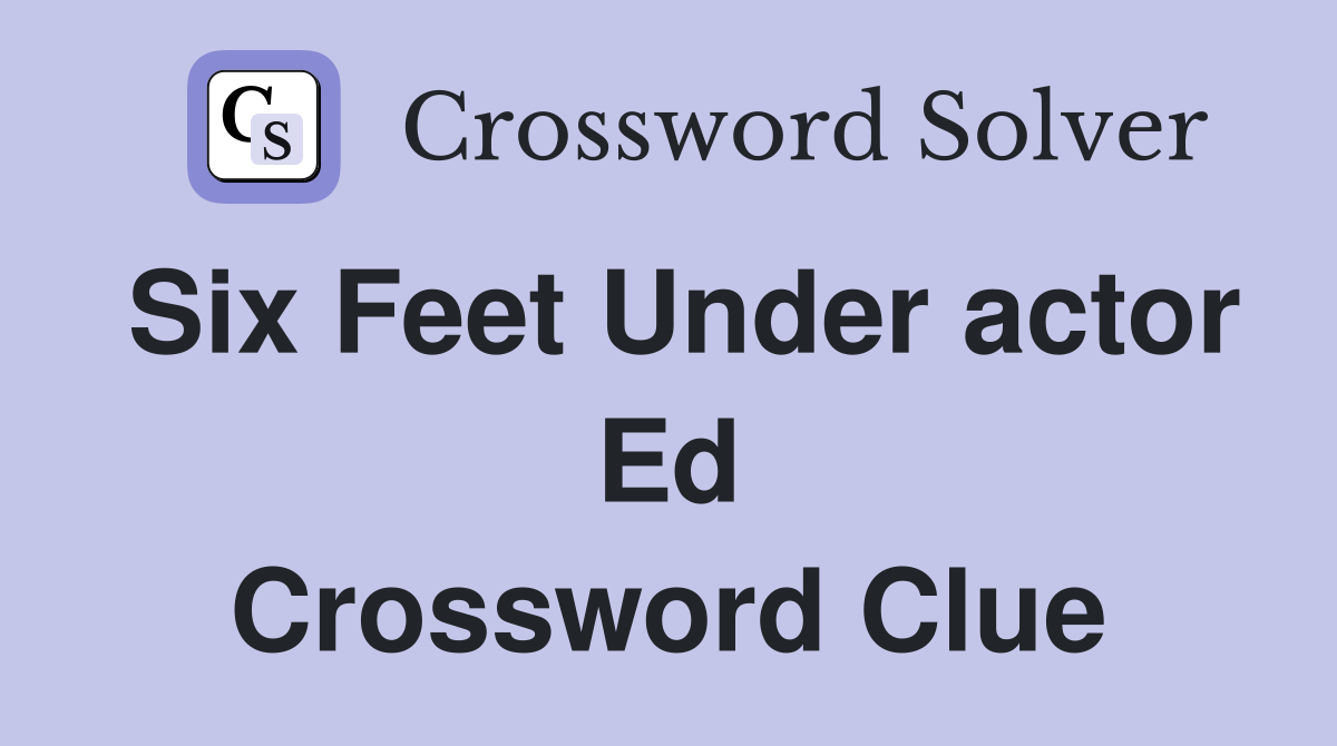 Six Feet Under actor Ed Crossword Clue