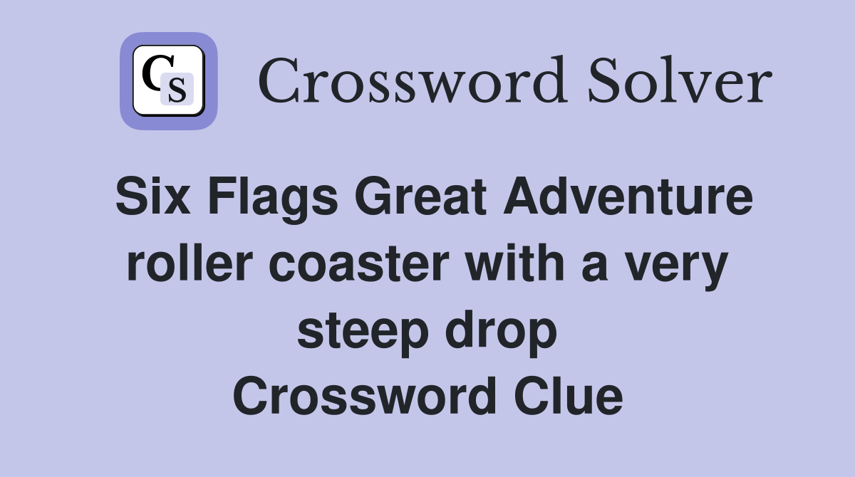 Six Flags Great Adventure roller coaster with a very steep drop Crossword Clue