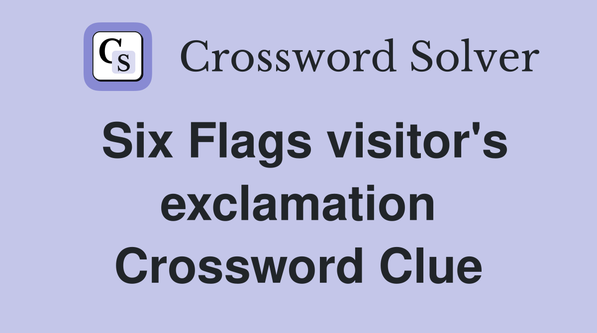 Six Flags visitor's exclamation Crossword Clue