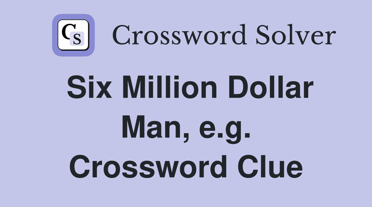 Six Million Dollar Man, e.g. Crossword Clue