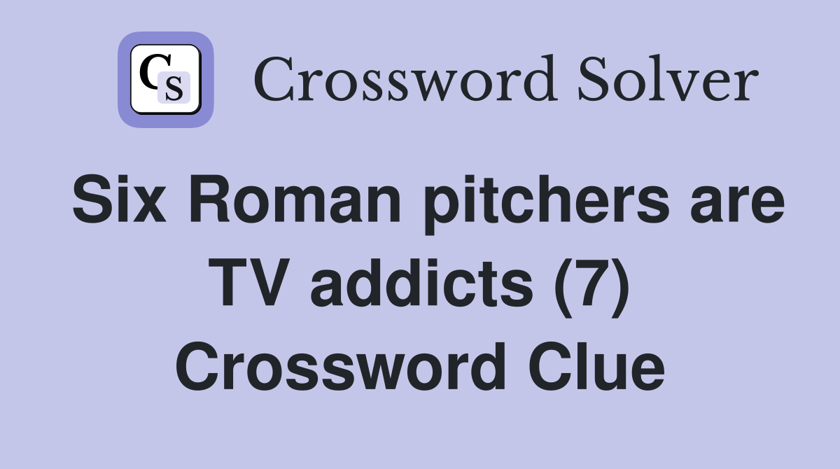 Six Roman pitchers are TV addicts (7) Crossword Clue