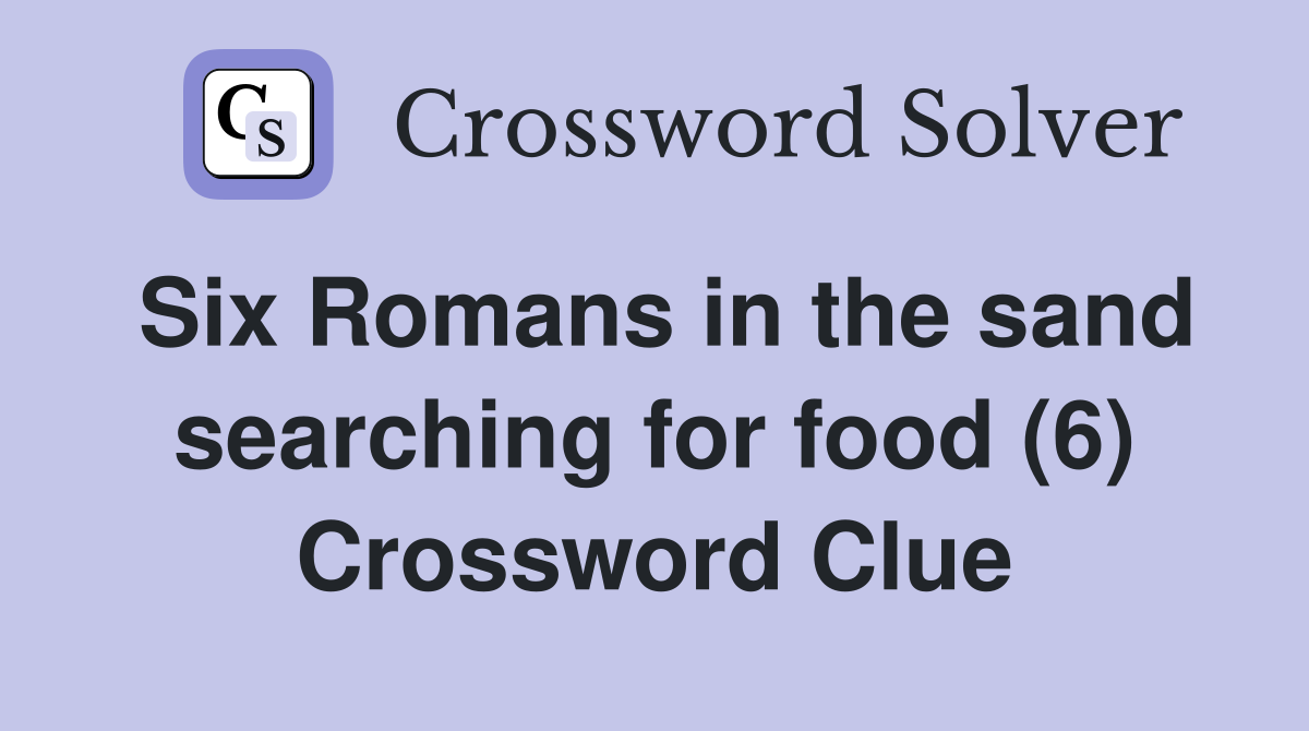 Six Romans in the sand searching for food (6) Crossword Clue