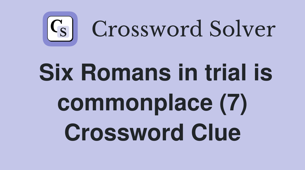 Six Romans in trial is commonplace (7) Crossword Clue