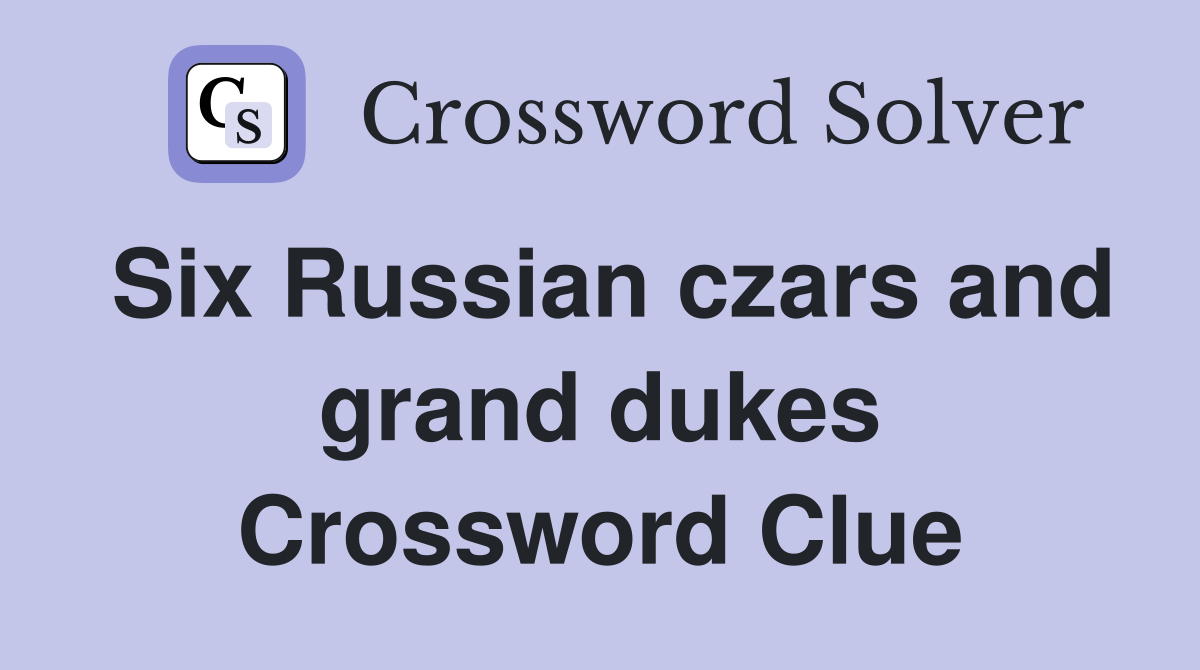Six Russian czars and grand dukes Crossword Clue