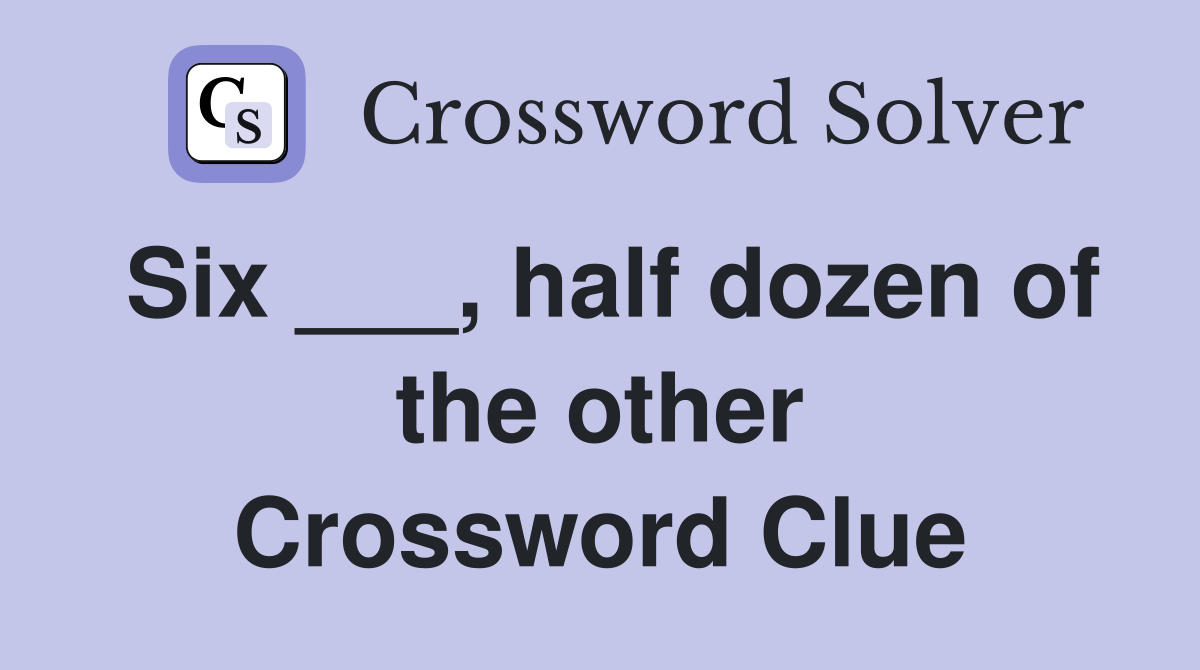 Six ___, half dozen of the other Crossword Clue