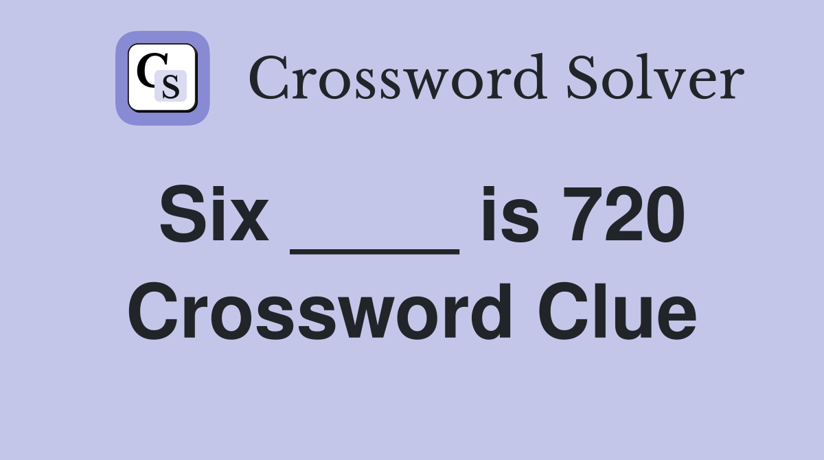 Six ____ is 720 Crossword Clue