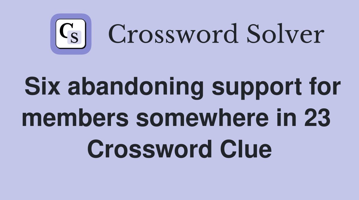 Six abandoning support for members somewhere in 23  Crossword Clue