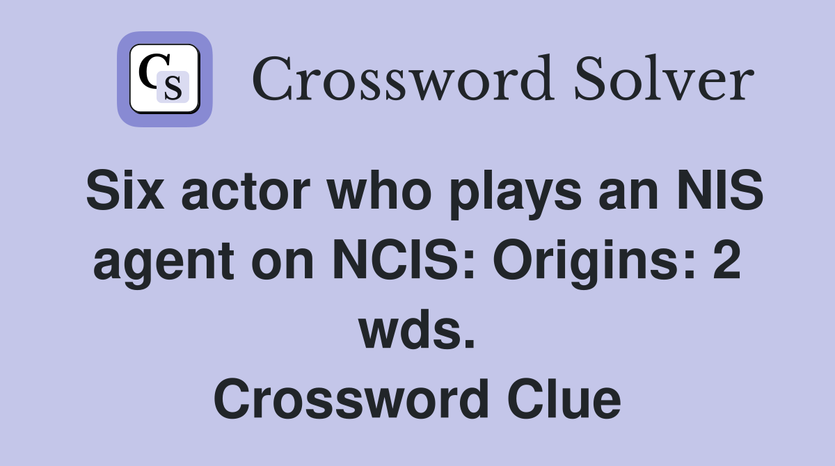 Six actor who plays an NIS agent on NCIS: Origins: 2 wds. Crossword Clue