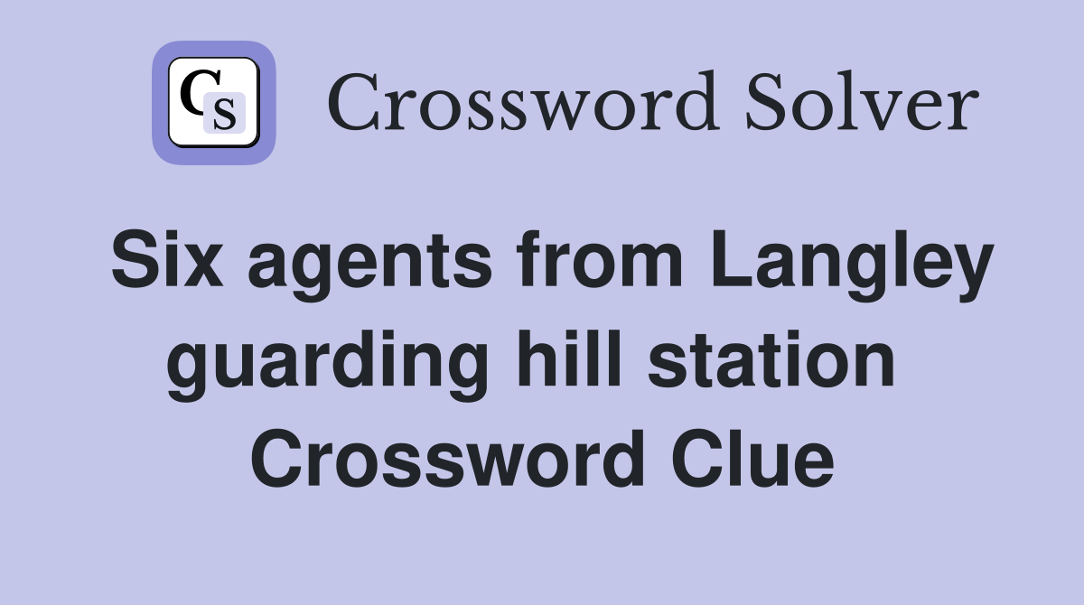 Six agents from Langley guarding hill station  Crossword Clue