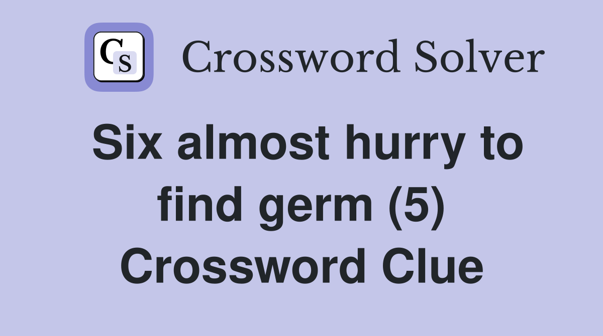 Six almost hurry to find germ (5) Crossword Clue