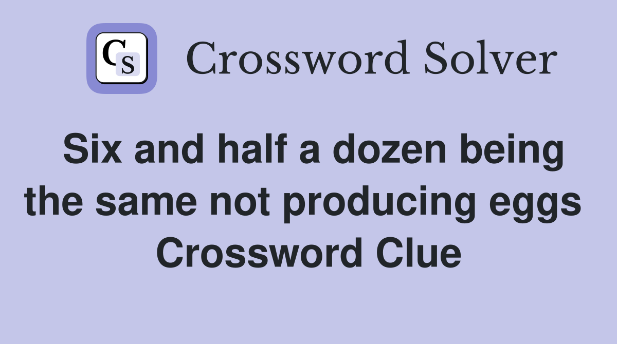 Six and half a dozen being the same not producing eggs  Crossword Clue