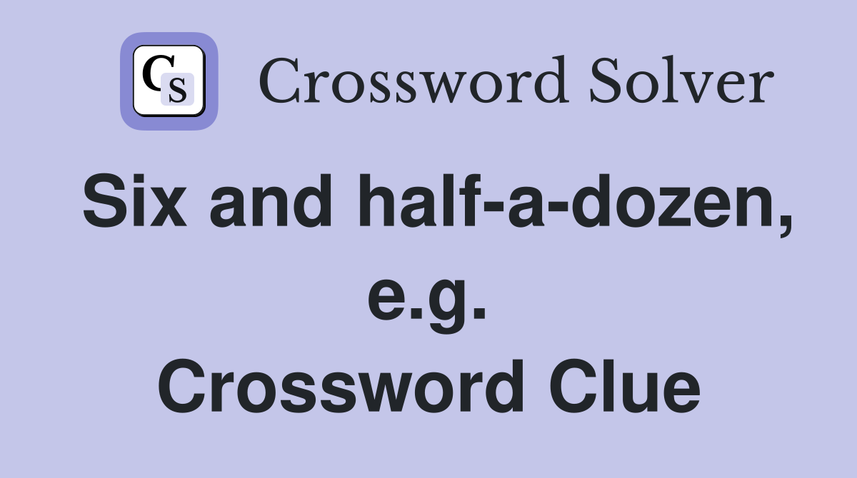 Six and half-a-dozen, e.g. Crossword Clue