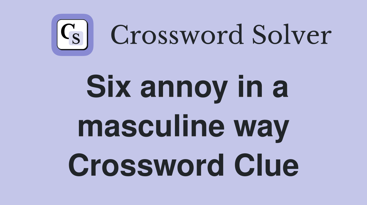 Six annoy in a masculine way Crossword Clue