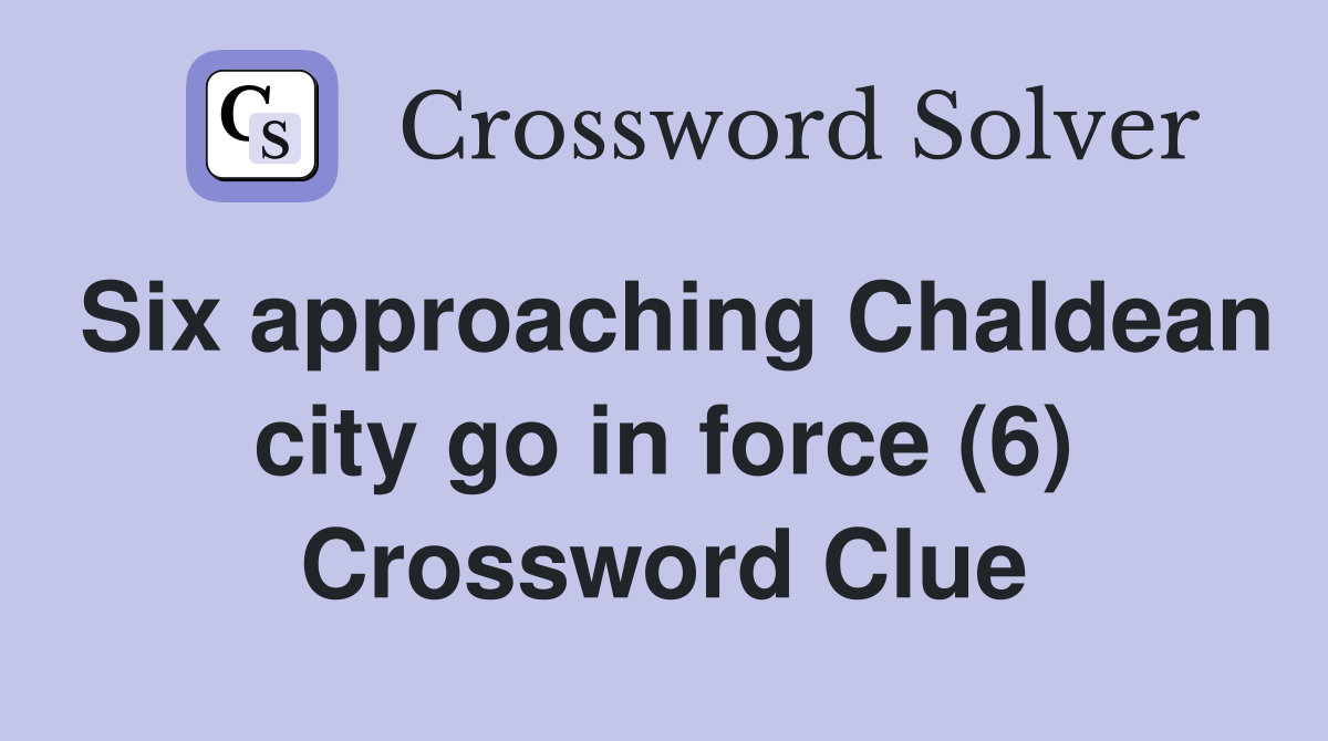 Six approaching Chaldean city go in force (6) Crossword Clue