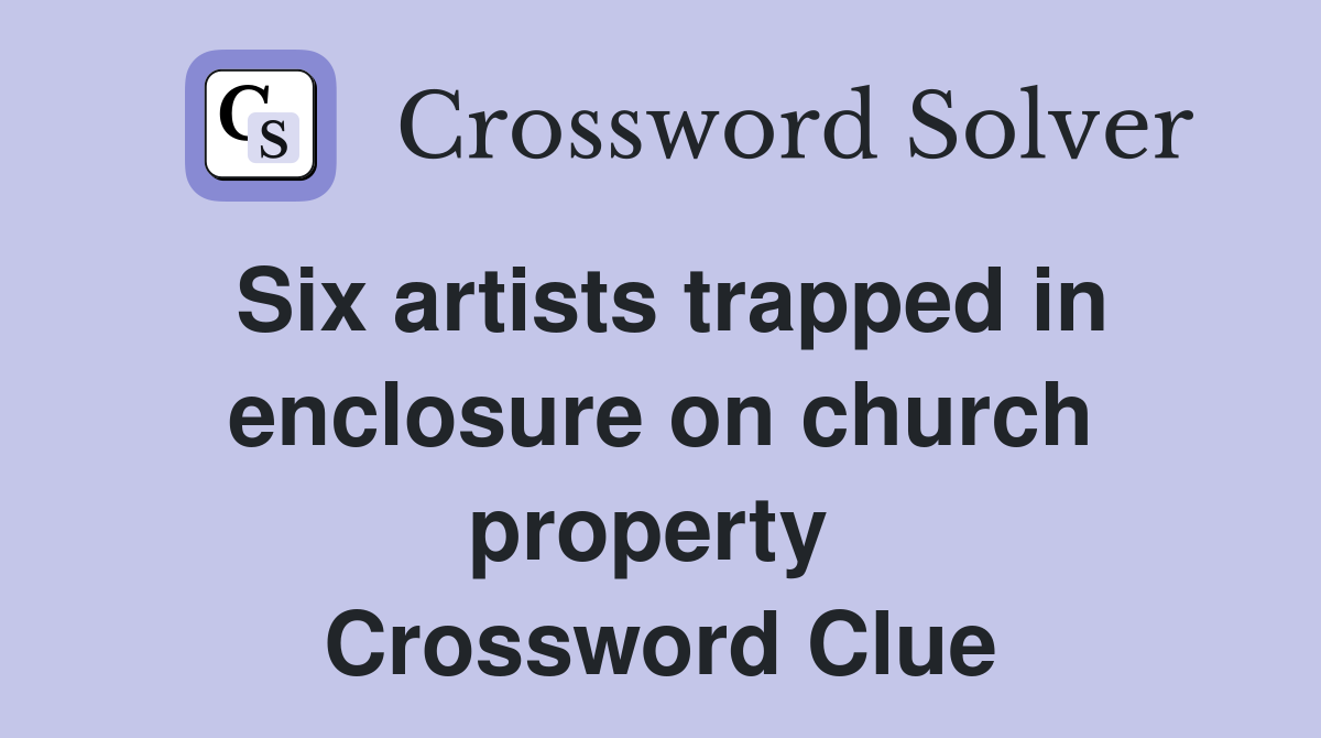 Six artists trapped in enclosure on church property  Crossword Clue