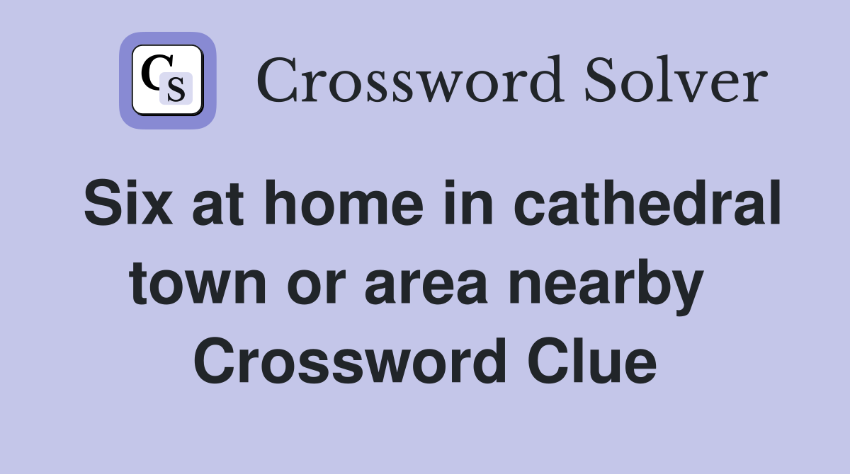 Six at home in cathedral town or area nearby  Crossword Clue
