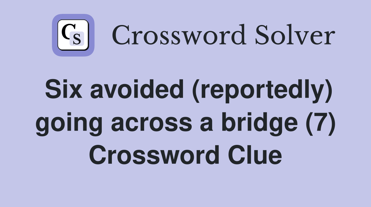 Six avoided (reportedly) going across a bridge (7) Crossword Clue