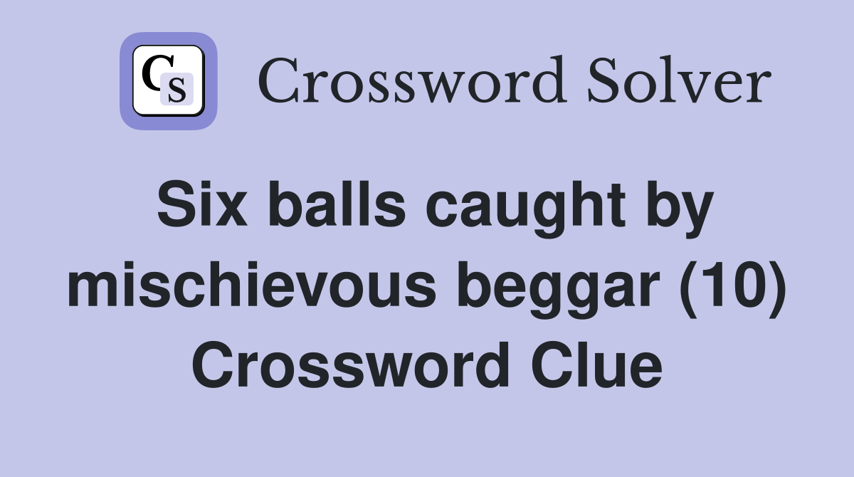 Six balls caught by mischievous beggar (10) Crossword Clue