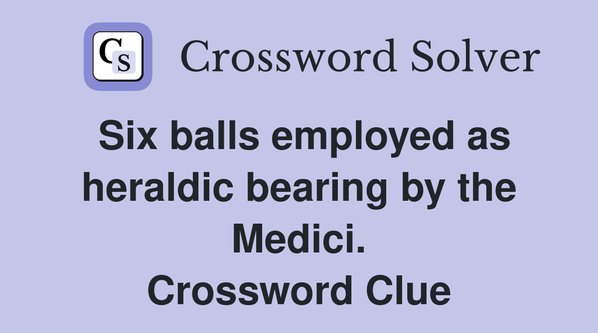 Six balls employed as heraldic bearing by the Medici. Crossword Clue
