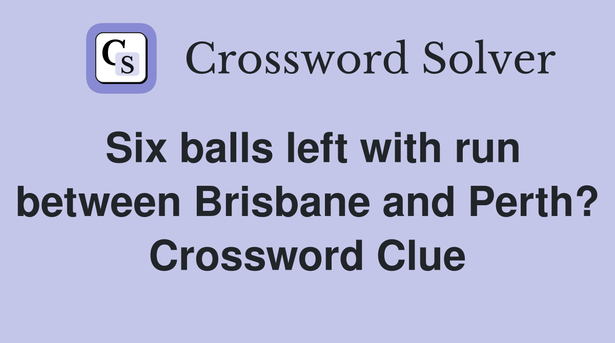Six balls left with run between Brisbane and Perth? Crossword Clue