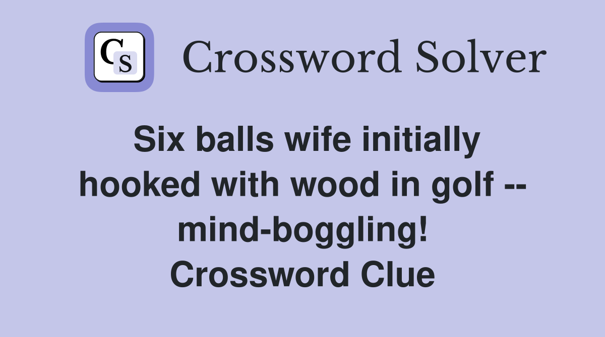 Six balls wife initially hooked with wood in golf -- mind-boggling! Crossword Clue
