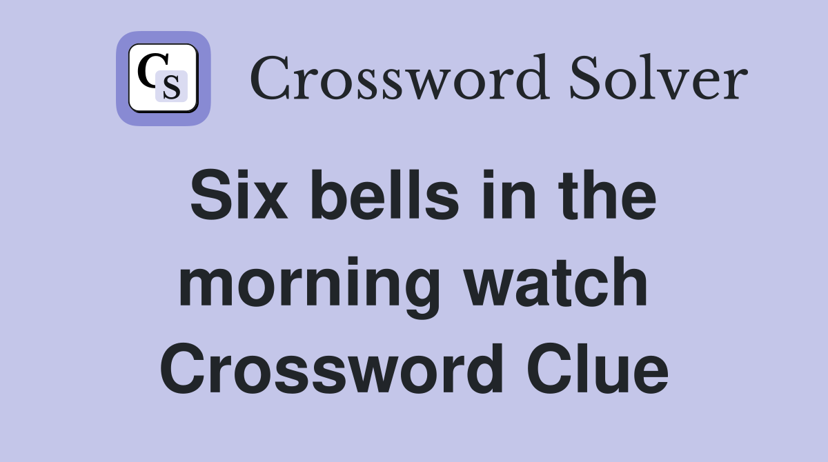 Six bells in the morning watch Crossword Clue