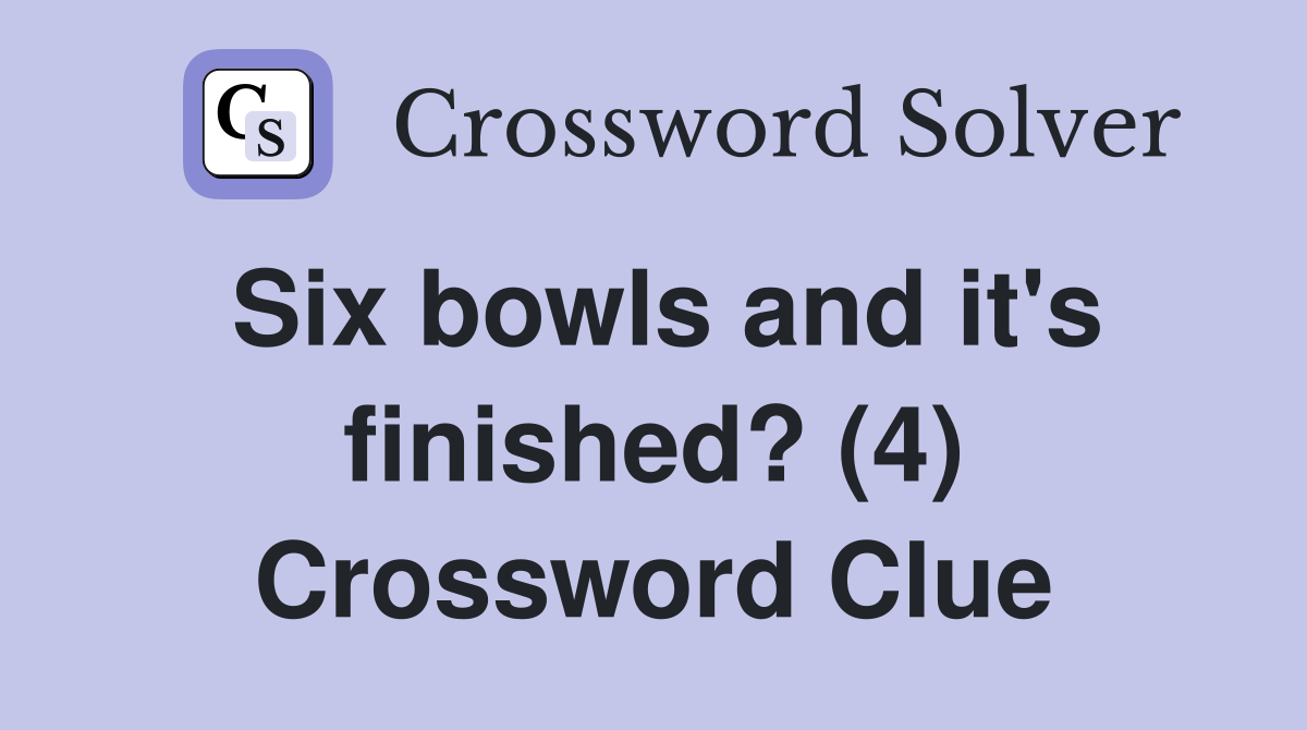 Six bowls and it's finished? (4) Crossword Clue