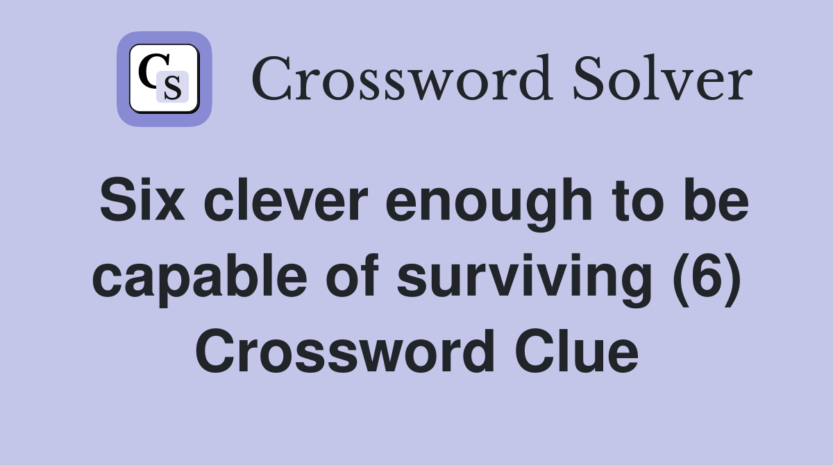 Six clever enough to be capable of surviving (6) Crossword Clue