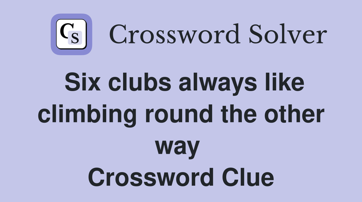 Six clubs always like climbing round the other way  Crossword Clue