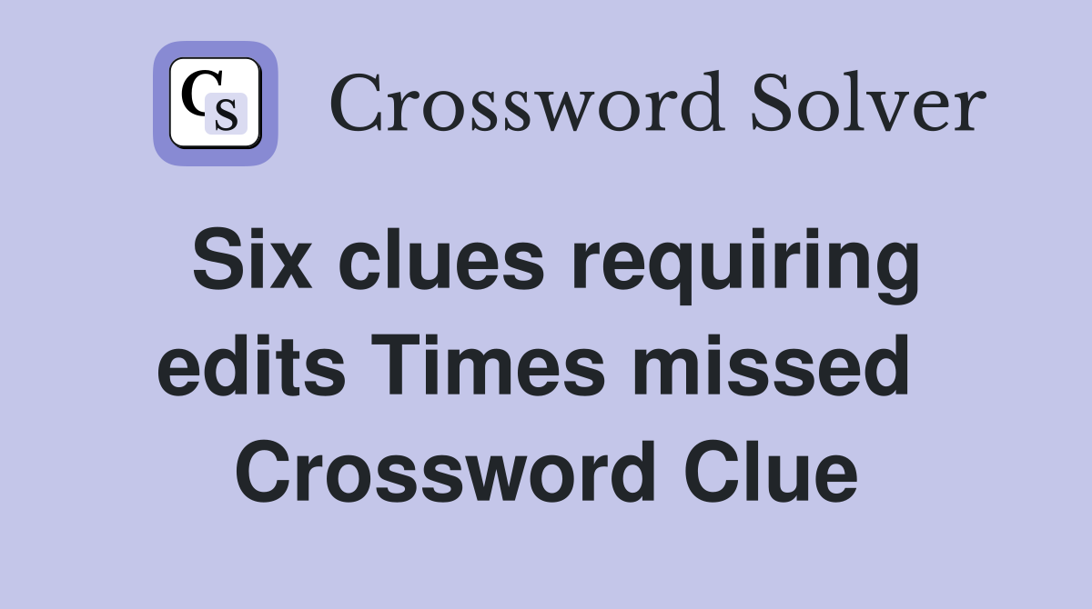 Six clues requiring edits Times missed  Crossword Clue