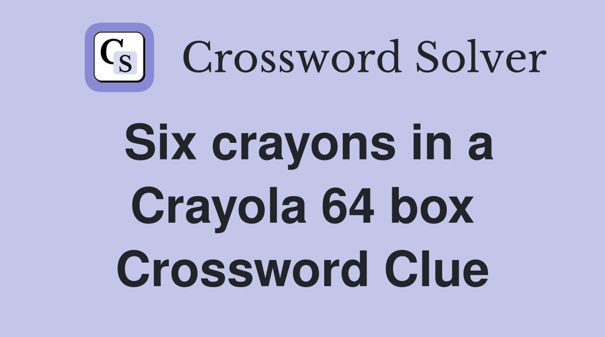 Six crayons in a Crayola 64 box Crossword Clue