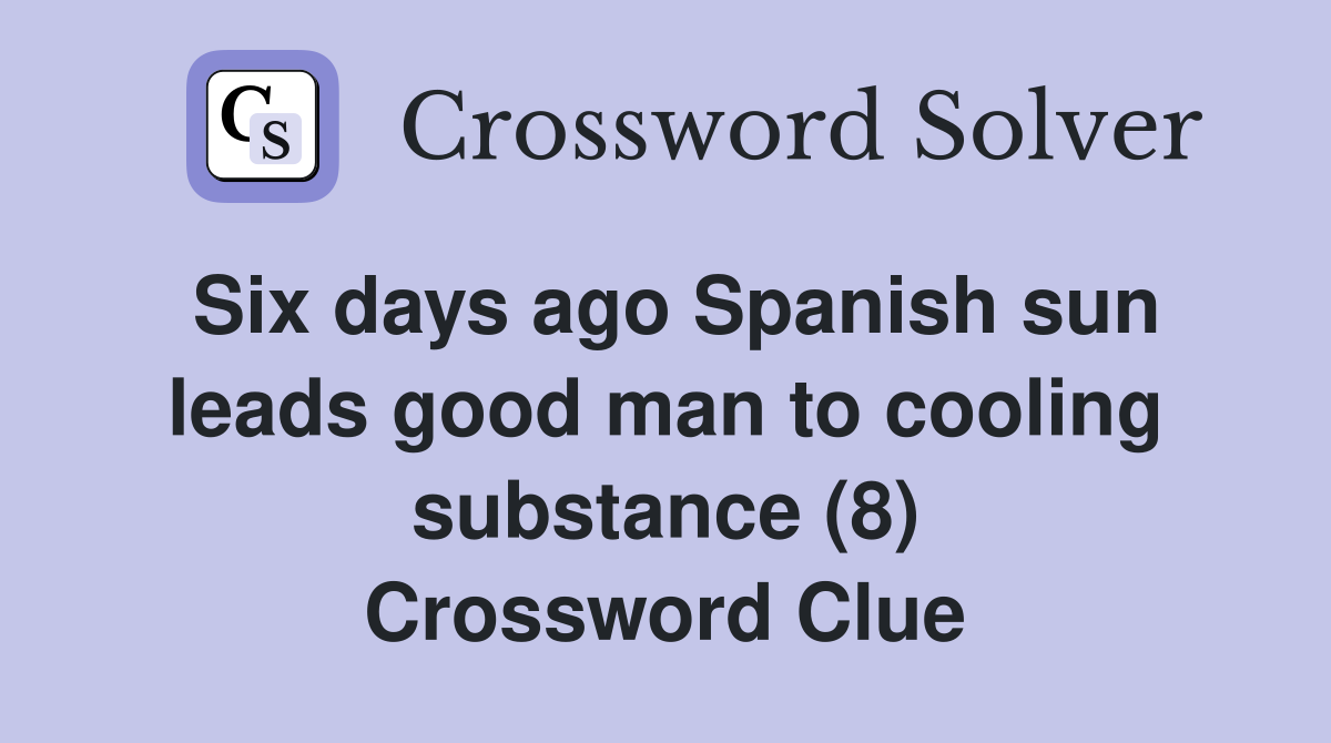 Six days ago Spanish sun leads good man to cooling substance (8) Crossword Clue