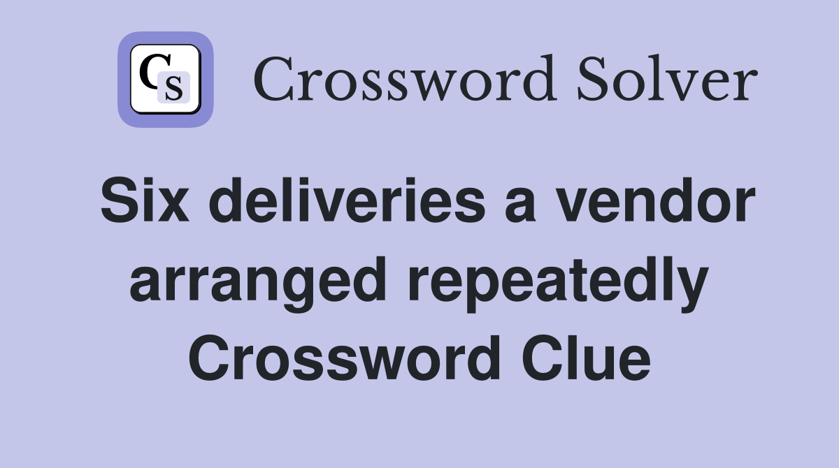 Six deliveries a vendor arranged repeatedly Crossword Clue
