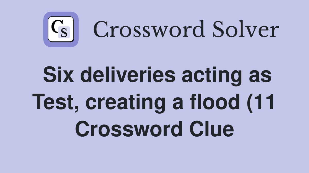 Six deliveries acting as Test creating a flood (11) Crossword Clue Six deliveries acting as Test creating a flood (11) Crossword Clue