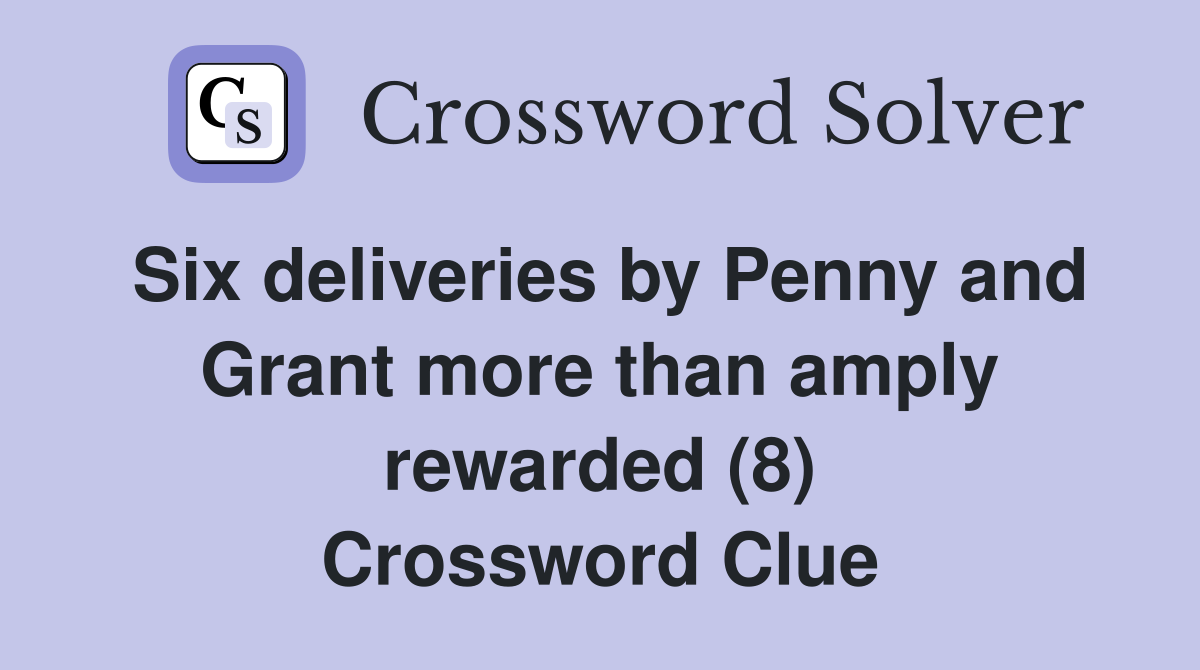 Six deliveries by Penny and Grant more than amply rewarded (8) Crossword Clue