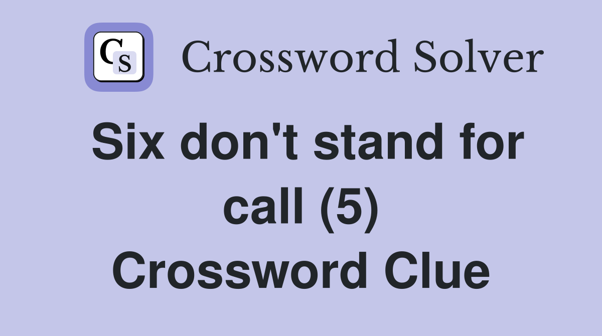 Six don't stand for call (5) Crossword Clue