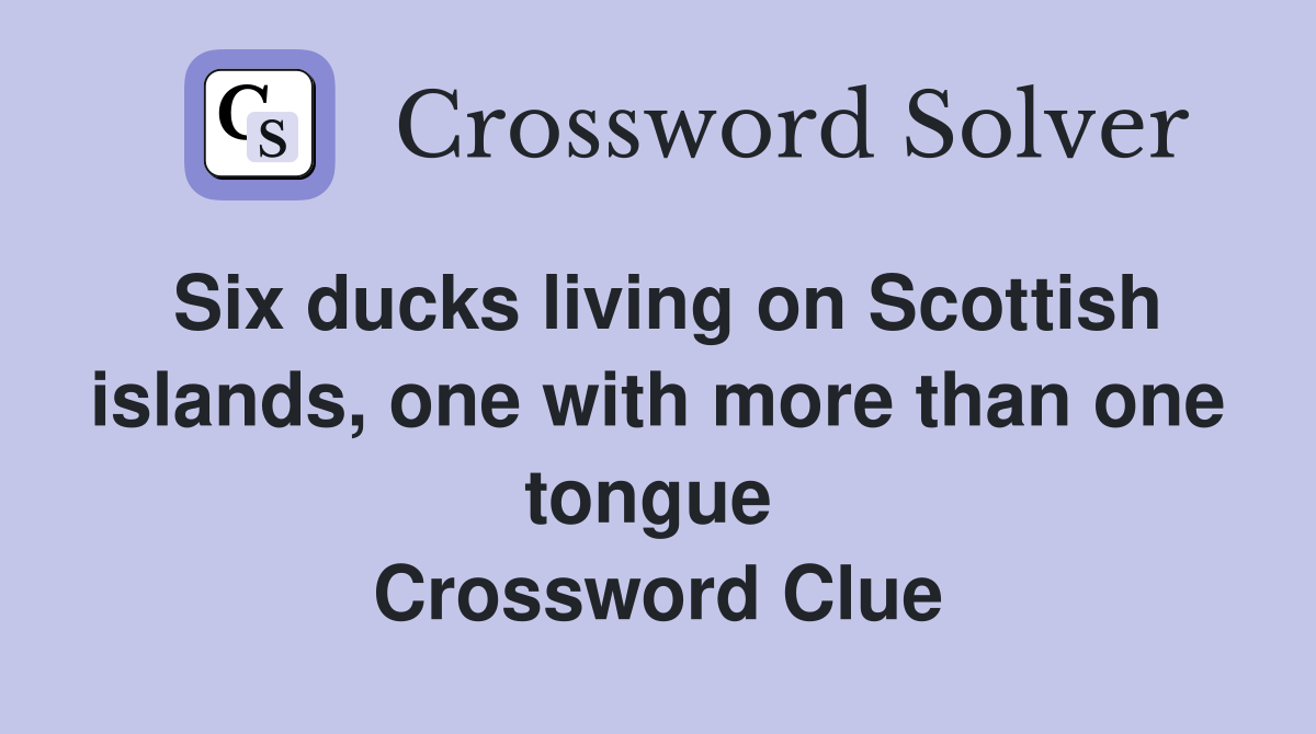 Six ducks living on Scottish islands, one with more than one tongue  Crossword Clue