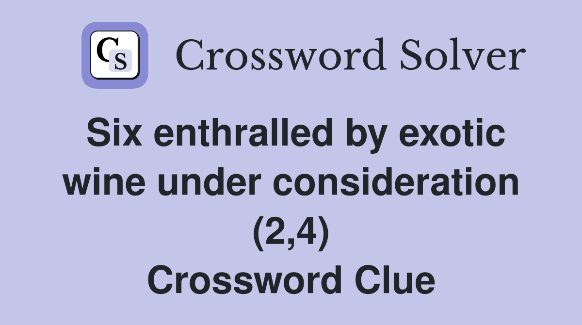 Six enthralled by exotic wine under consideration (2,4) Crossword Clue
